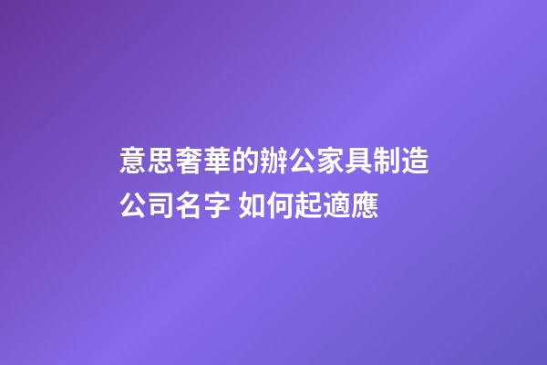 意思奢華的辦公家具制造公司名字 如何起適應-第1張-公司起名-玄機派